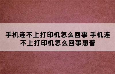 手机连不上打印机怎么回事 手机连不上打印机怎么回事惠普